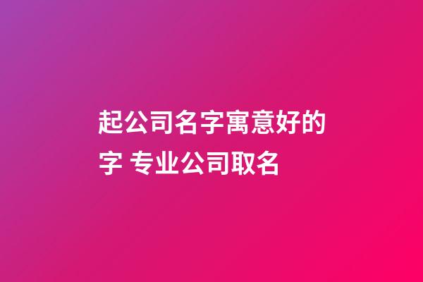 起公司名字寓意好的字 专业公司取名-第1张-公司起名-玄机派